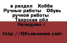  в раздел : Хобби. Ручные работы » Обувь ручной работы . Тверская обл.,Нелидово г.